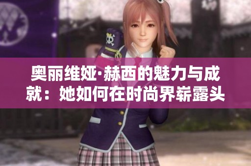 奥丽维娅·赫西的魅力与成就：她如何在时尚界崭露头角