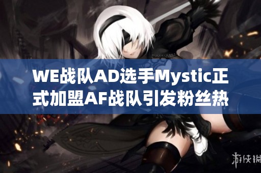 WE战队AD选手Mystic正式加盟AF战队引发粉丝热议