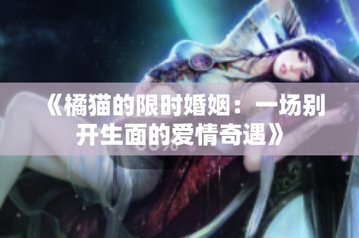 《橘猫的限时婚姻：一场别开生面的爱情奇遇》