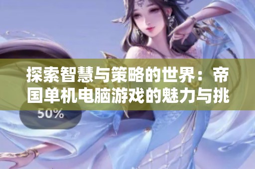 探索智慧与策略的世界：帝国单机电脑游戏的魅力与挑战