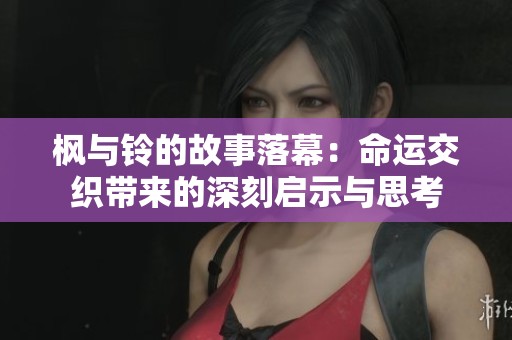 枫与铃的故事落幕：命运交织带来的深刻启示与思考