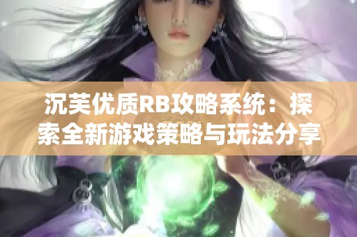 沉芙优质RB攻略系统：探索全新游戏策略与玩法分享
