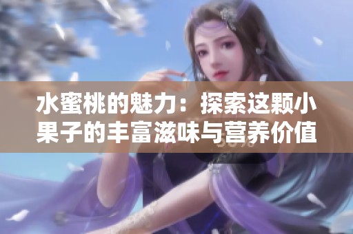 水蜜桃的魅力：探索这颗小果子的丰富滋味与营养价值