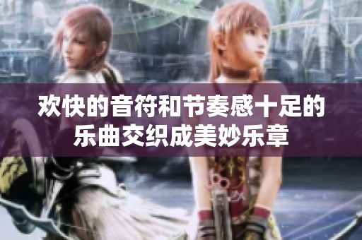 欢快的音符和节奏感十足的乐曲交织成美妙乐章