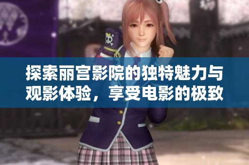 探索丽宫影院的独特魅力与观影体验，享受电影的极致乐趣
