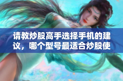 请教炒股高手选择手机的建议，哪个型号最适合炒股使用