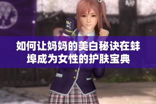 如何让妈妈的美白秘诀在蚌埠成为女性的护肤宝典
