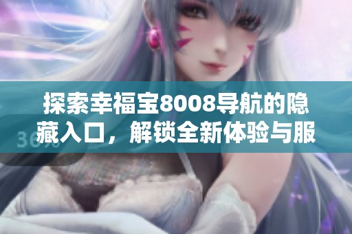 探索幸福宝8008导航的隐藏入口，解锁全新体验与服务