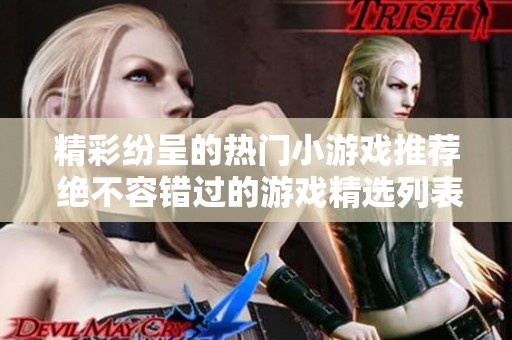 精彩纷呈的热门小游戏推荐 绝不容错过的游戏精选列表