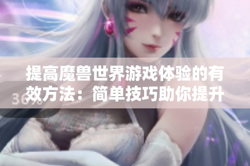 提高魔兽世界游戏体验的有效方法：简单技巧助你提升帧数