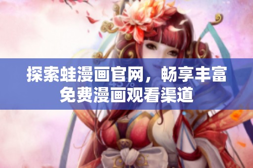 探索蛙漫画官网，畅享丰富免费漫画观看渠道