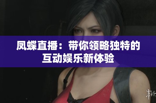 凤蝶直播：带你领略独特的互动娱乐新体验