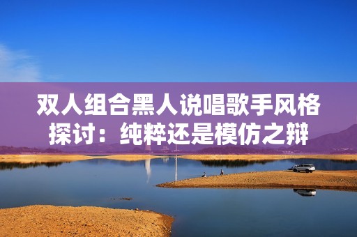 双人组合黑人说唱歌手风格探讨：纯粹还是模仿之辩