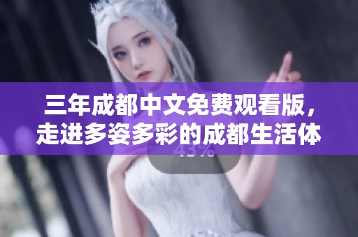 三年成都中文免费观看版，走进多姿多彩的成都生活体验