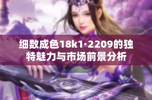 细数成色18k1·2209的独特魅力与市场前景分析