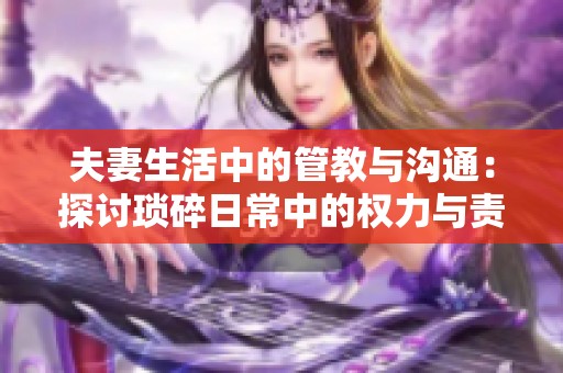 夫妻生活中的管教与沟通：探讨琐碎日常中的权力与责任