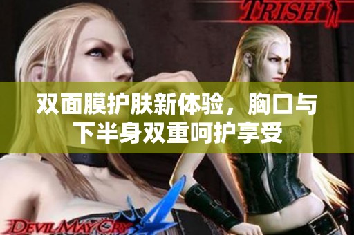 双面膜护肤新体验，胸口与下半身双重呵护享受