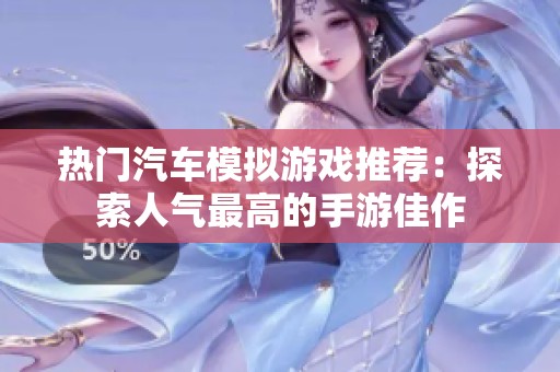 热门汽车模拟游戏推荐：探索人气最高的手游佳作