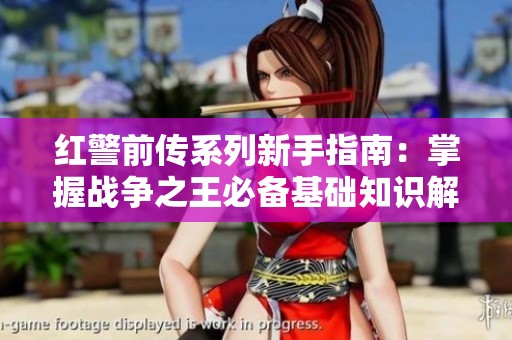 红警前传系列新手指南：掌握战争之王必备基础知识解析