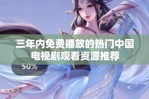 三年内免费播放的热门中国电视剧观看资源推荐