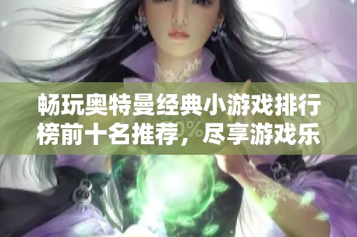 畅玩奥特曼经典小游戏排行榜前十名推荐，尽享游戏乐趣！