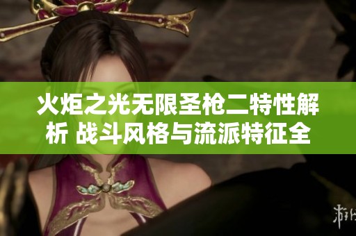 火炬之光无限圣枪二特性解析 战斗风格与流派特征全面分析
