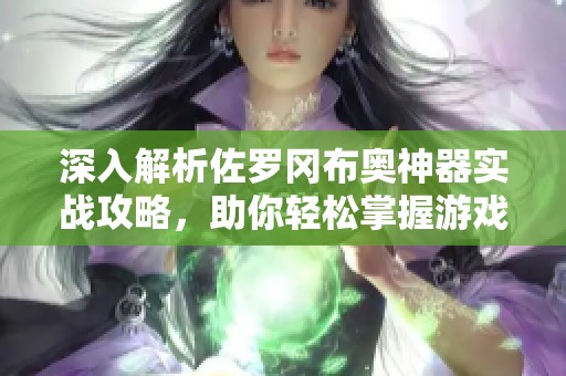 深入解析佐罗冈布奥神器实战攻略，助你轻松掌握游戏技巧