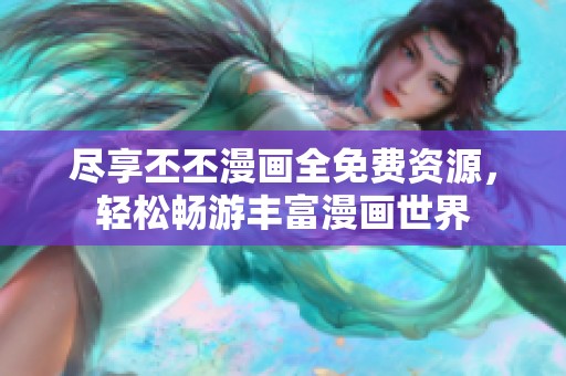 尽享丕丕漫画全免费资源，轻松畅游丰富漫画世界