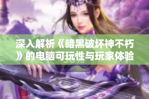 深入解析《暗黑破坏神不朽》的电脑可玩性与玩家体验分享