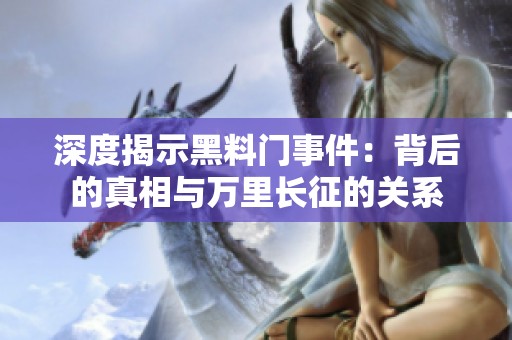深度揭示黑料门事件：背后的真相与万里长征的关系