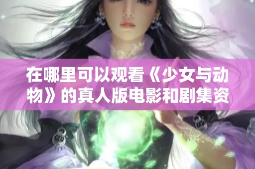 在哪里可以观看《少女与动物》的真人版电影和剧集资源
