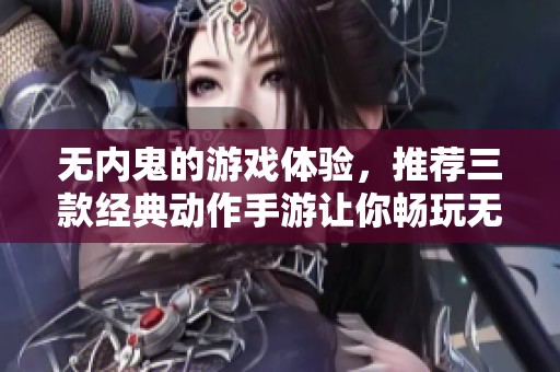 无内鬼的游戏体验，推荐三款经典动作手游让你畅玩无限