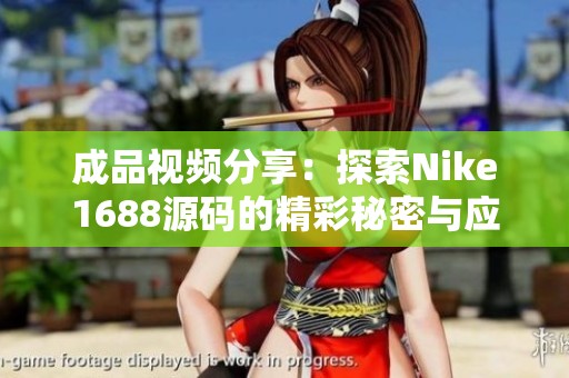 成品视频分享：探索Nike1688源码的精彩秘密与应用
