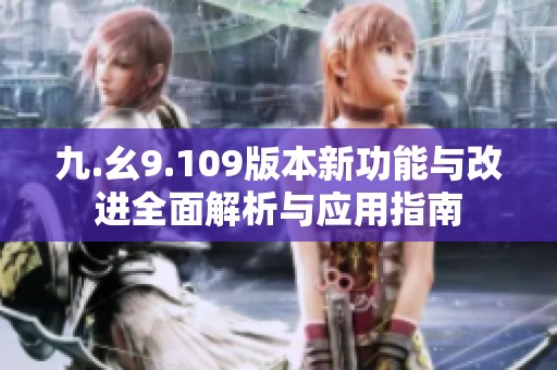 九.幺9.109版本新功能与改进全面解析与应用指南