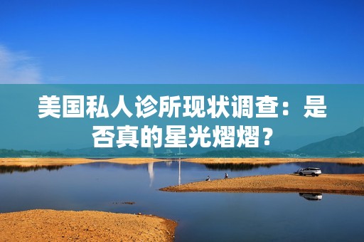 美国私人诊所现状调查：是否真的星光熠熠？