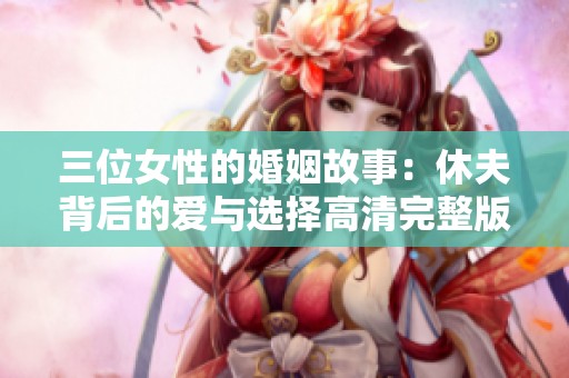 三位女性的婚姻故事：休夫背后的爱与选择高清完整版