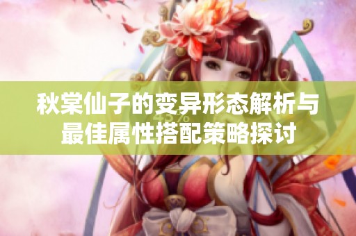 秋棠仙子的变异形态解析与最佳属性搭配策略探讨