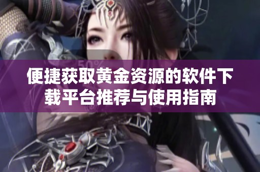 便捷获取黄金资源的软件下载平台推荐与使用指南
