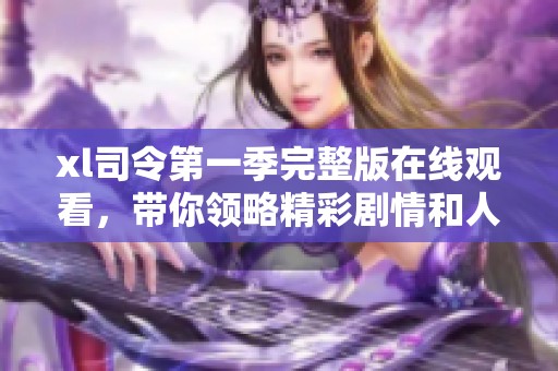 xl司令第一季完整版在线观看，带你领略精彩剧情和人物魅力