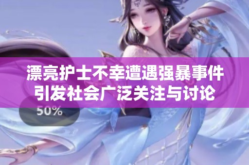 漂亮护士不幸遭遇强暴事件引发社会广泛关注与讨论