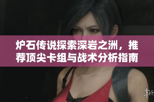 炉石传说探索深岩之洲，推荐顶尖卡组与战术分析指南
