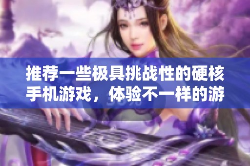 推荐一些极具挑战性的硬核手机游戏，体验不一样的游戏乐趣