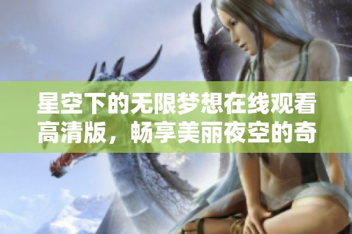 星空下的无限梦想在线观看高清版，畅享美丽夜空的奇幻旅程