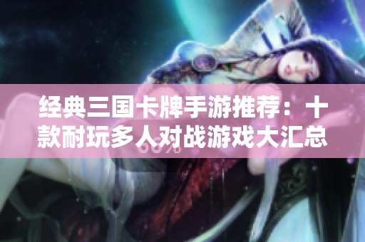 经典三国卡牌手游推荐：十款耐玩多人对战游戏大汇总