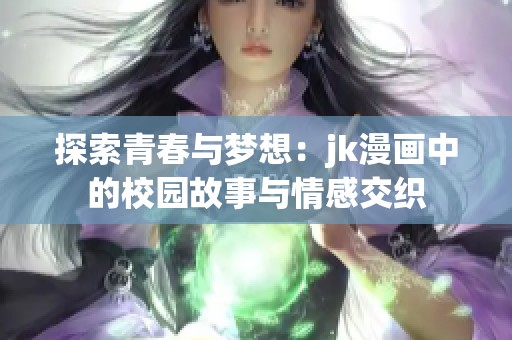 探索青春与梦想：jk漫画中的校园故事与情感交织