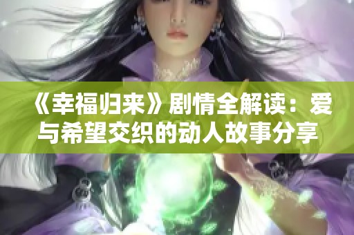 《幸福归来》剧情全解读：爱与希望交织的动人故事分享