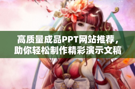 高质量成品PPT网站推荐，助你轻松制作精彩演示文稿
