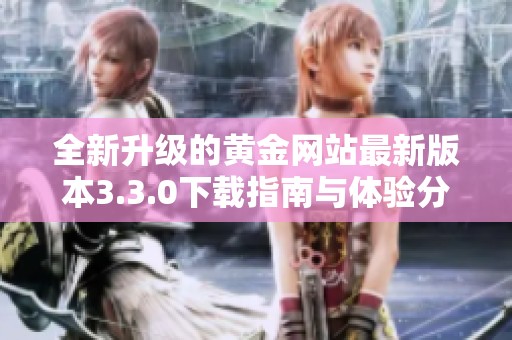 全新升级的黄金网站最新版本3.3.0下载指南与体验分享
