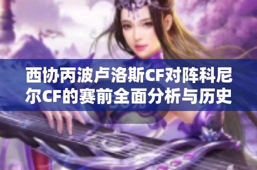 西协丙波卢洛斯CF对阵科尼尔CF的赛前全面分析与历史交锋回顾