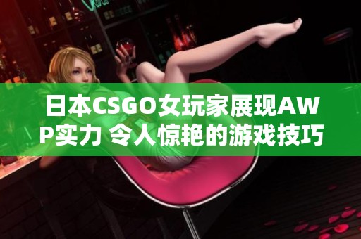 日本CSGO女玩家展现AWP实力 令人惊艳的游戏技巧